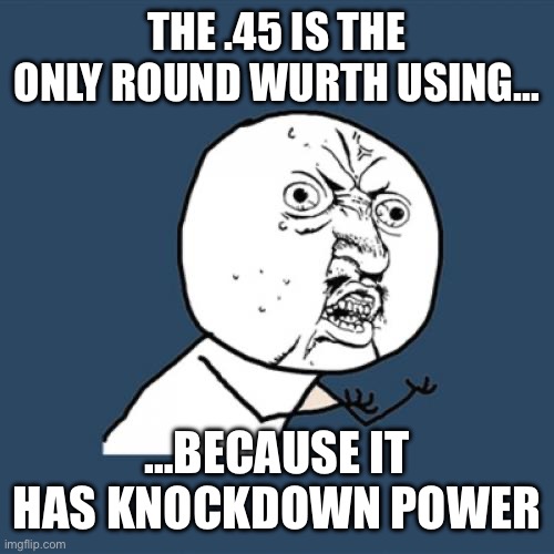 Y U No | THE .45 IS THE ONLY ROUND WURTH USING…; …BECAUSE IT HAS KNOCKDOWN POWER | image tagged in memes,y u no | made w/ Imgflip meme maker