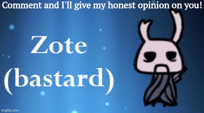 Zote (bastard) | Comment and I'll give my honest opinion on you! | image tagged in zote bastard | made w/ Imgflip meme maker