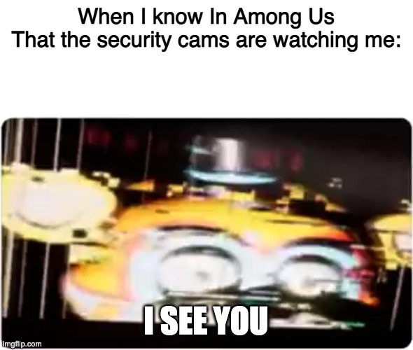 Sussy freddy | When I know In Among Us
That the security cams are watching me:; I SEE YOU | image tagged in sussy freddy | made w/ Imgflip meme maker