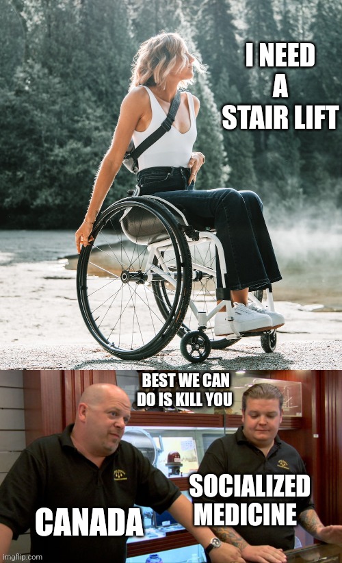 Socialized medicine always puts money before lives | I NEED A STAIR LIFT; BEST WE CAN DO IS KILL YOU; SOCIALIZED MEDICINE; CANADA | image tagged in pawn stars best i can do | made w/ Imgflip meme maker
