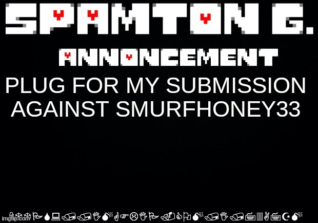 Spamton announcement temp | HTTPS://IMGFLIP.COM/I/73A7ZM; PLUG FOR MY SUBMISSION AGAINST SMURFHONEY33 | image tagged in spamton announcement temp | made w/ Imgflip meme maker