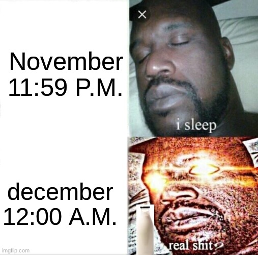 its not milk BTW | November 11:59 P.M. december 12:00 A.M. | image tagged in memes,sleeping shaq,sus | made w/ Imgflip meme maker