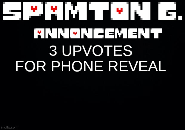 idk im bored af | 3 UPVOTES FOR PHONE REVEAL | image tagged in spamton announcement temp | made w/ Imgflip meme maker