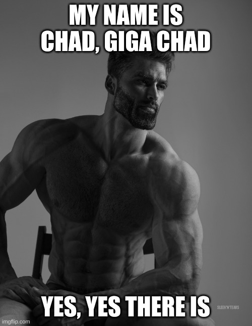 Giga Chad | MY NAME IS CHAD, GIGA CHAD YES, YES THERE IS | image tagged in giga chad | made w/ Imgflip meme maker