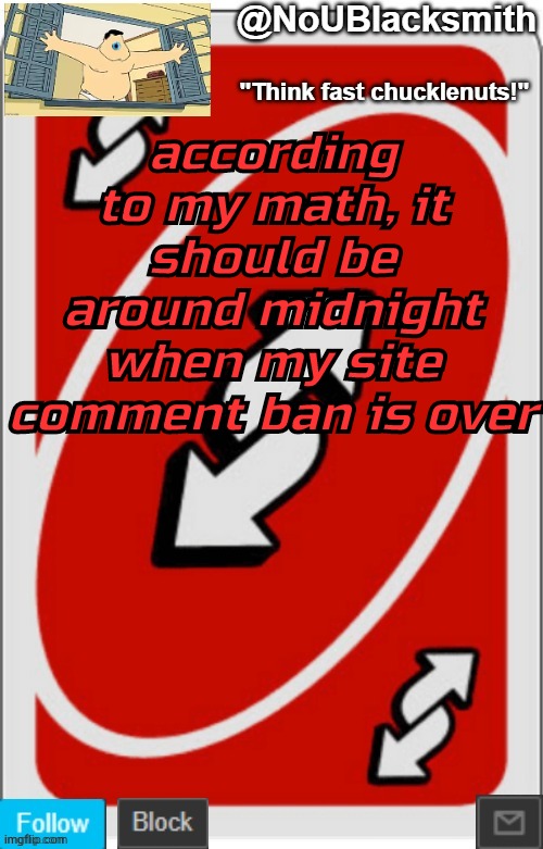NoUBlacksmith announcement temp (credits to Randumb.) | according to my math, it should be around midnight when my site comment ban is over | image tagged in noublacksmith announcement temp credits to randumb | made w/ Imgflip meme maker