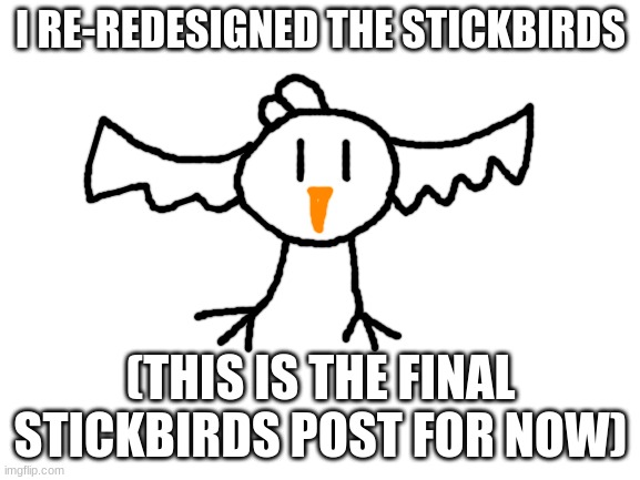 sorry about having to repost this so many times lmao | I RE-REDESIGNED THE STICKBIRDS; (THIS IS THE FINAL STICKBIRDS POST FOR NOW) | image tagged in blank white template | made w/ Imgflip meme maker