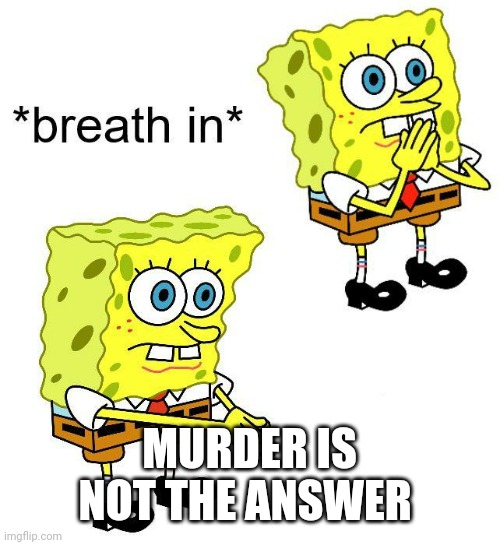Spongebob boi | MURDER IS NOT THE ANSWER | image tagged in spongebob boi | made w/ Imgflip meme maker