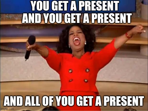 Santa Claus in a nutshell | YOU GET A PRESENT   AND YOU GET A PRESENT; AND ALL OF YOU GET A PRESENT | image tagged in memes,oprah you get a | made w/ Imgflip meme maker