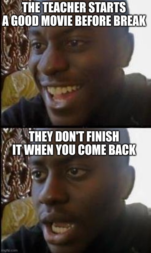 This has happened too many times... | THE TEACHER STARTS A GOOD MOVIE BEFORE BREAK; THEY DON'T FINISH IT WHEN YOU COME BACK | image tagged in disappointed black guy,school,movie,certified bruh moment,memes,sad but true | made w/ Imgflip meme maker