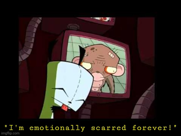 @post above | "I'm emotionally scarred forever!" | image tagged in gir - invader zim - i love this show | made w/ Imgflip meme maker