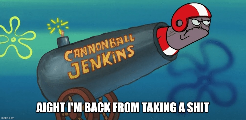 Cannonball Jenkins | AIGHT I'M BACK FROM TAKING A SHIT | image tagged in cannonball jenkins | made w/ Imgflip meme maker