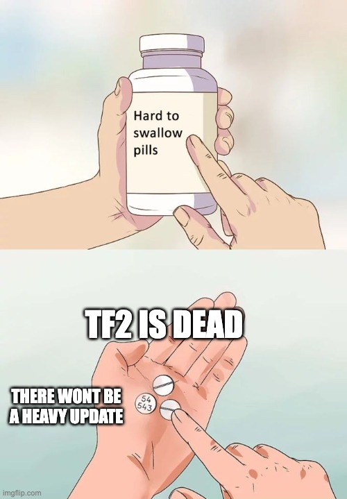 man | TF2 IS DEAD; THERE WONT BE A HEAVY UPDATE | image tagged in memes,hard to swallow pills | made w/ Imgflip meme maker