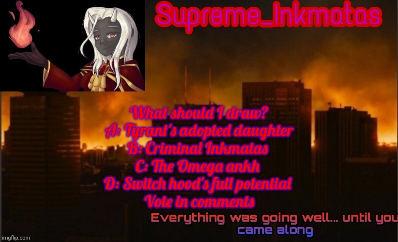 Supreme_Inkmatas announcement template v2 (thank you Idk.png) | What should I draw?
A: Tyrant's adopted daughter
B: Criminal Inkmatas 
C: The Omega ankh 
D: Switch hood's full potential 
Vote in comments | image tagged in supreme_inkmatas announcement template v2 thank you idk png | made w/ Imgflip meme maker