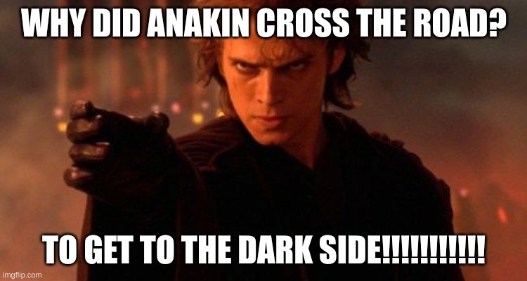 Ik this was a dad joke but its still funni | WHY DID ANAKIN CROSS THE ROAD? TO GET TO THE DARK SIDE!!!!!!!!!!! | image tagged in funny,star wars,anakin skywalker,dad joke | made w/ Imgflip meme maker