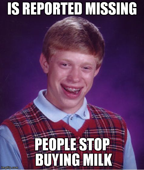 Bad Luck Brian Meme | IS REPORTED MISSING PEOPLE STOP BUYING MILK | image tagged in memes,bad luck brian | made w/ Imgflip meme maker