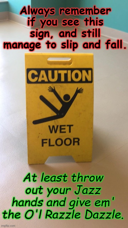 razzle dazzle | Always remember if you see this sign, and still manage to slip and fall. At least throw out your Jazz hands and give em' the O'l Razzle Dazzle. | image tagged in ya like jazz | made w/ Imgflip meme maker