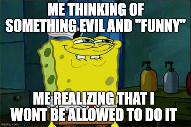 Is this relatable? | ME THINKING OF SOMETHING EVIL AND "FUNNY"; ME REALIZING THAT I WONT BE ALLOWED TO DO IT | image tagged in memes,don't you squidward | made w/ Imgflip meme maker