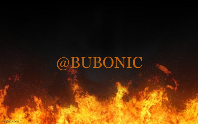 fire | @BUBONIC | image tagged in fire | made w/ Imgflip meme maker