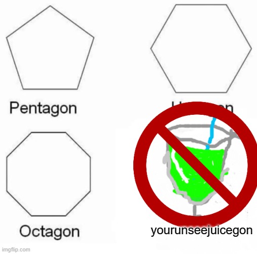 Pentagon Hexagon Octagon | yourunseejuicegon | image tagged in memes,pentagon hexagon octagon | made w/ Imgflip meme maker