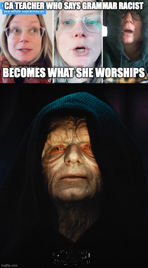 Grammar is Racist | CA TEACHER WHO SAYS GRAMMAR RACIST; BECOMES WHAT SHE WORSHIPS | image tagged in emperor palpatine | made w/ Imgflip meme maker
