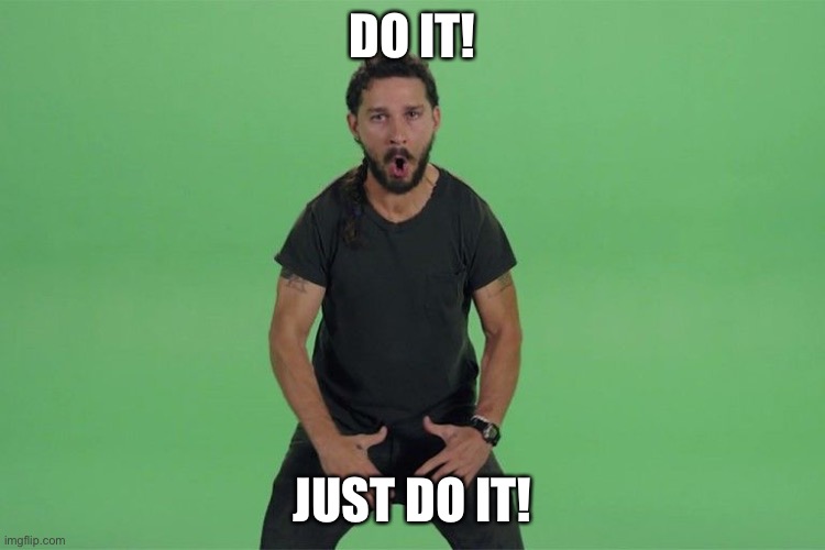 Shia labeouf JUST DO IT | DO IT! JUST DO IT! | image tagged in shia labeouf just do it | made w/ Imgflip meme maker