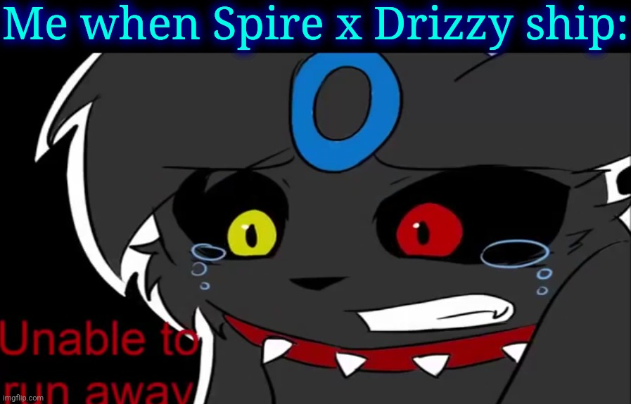 Umbreon unable to run away | Me when Spire x Drizzy ship: | image tagged in umbreon unable to run away | made w/ Imgflip meme maker