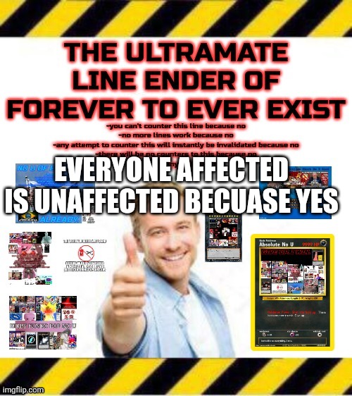 Ultramate line ender | EVERYONE AFFECTED IS UNAFFECTED BECUASE YES | image tagged in ultramate line ender | made w/ Imgflip meme maker