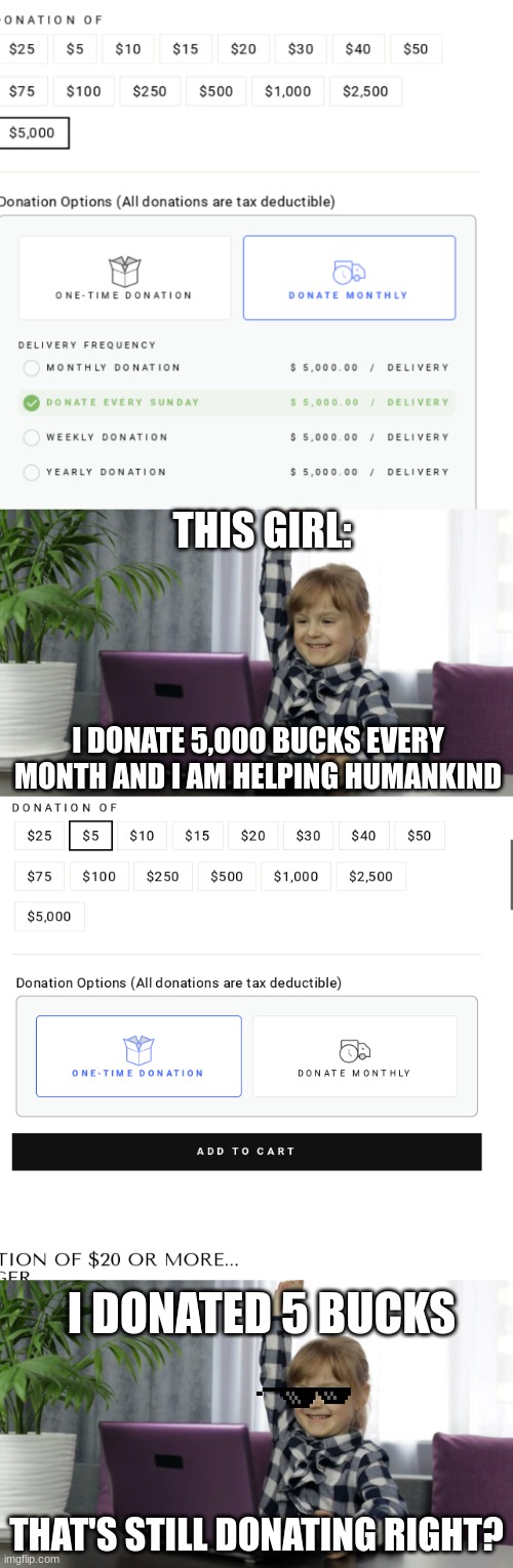 donation be like | THIS GIRL:; I DONATE 5,000 BUCKS EVERY MONTH AND I AM HELPING HUMANKIND; I DONATED 5 BUCKS; THAT'S STILL DONATING RIGHT? | image tagged in memes,funny memes,funny,fun,funny meme,money | made w/ Imgflip meme maker