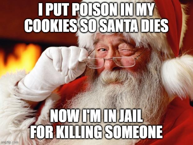 this is just a meme, not real | I PUT POISON IN MY COOKIES SO SANTA DIES; NOW I'M IN JAIL FOR KILLING SOMEONE | image tagged in santa,poison | made w/ Imgflip meme maker