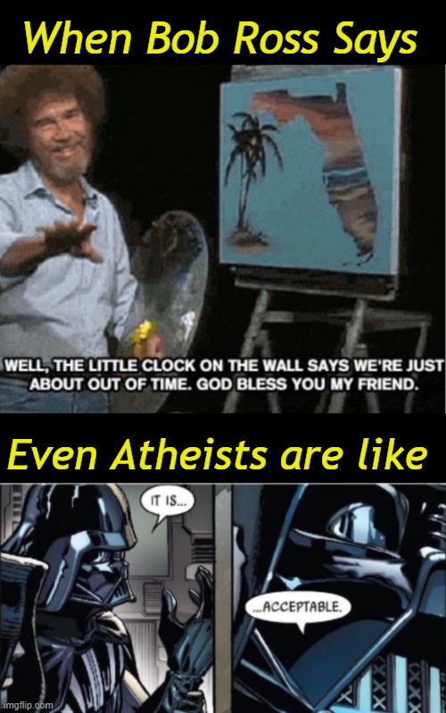 When Bob Ross Says; Even Atheists are like | image tagged in bob ross out of time,it is acceptable | made w/ Imgflip meme maker