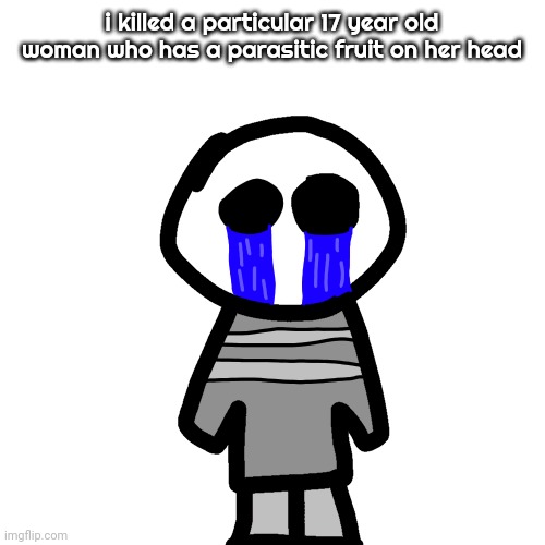 @fh012 | i killed a particular 17 year old woman who has a parasitic fruit on her head | image tagged in crybaby | made w/ Imgflip meme maker