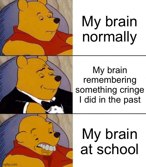 So true | My brain normally; My brain remembering something cringe I did in the past; My brain at school | image tagged in best better blurst,funny,funny memes,so true memes,gifs,not really a gif | made w/ Imgflip meme maker