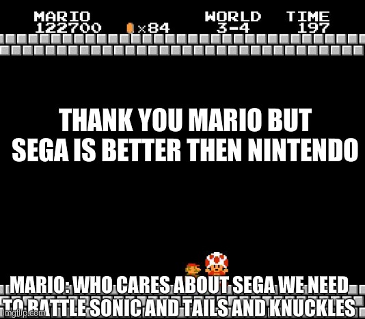 Thank you mario | THANK YOU MARIO BUT SEGA IS BETTER THEN NINTENDO; MARIO: WHO CARES ABOUT SEGA WE NEED TO BATTLE SONIC AND TAILS AND KNUCKLES | image tagged in thank you mario | made w/ Imgflip meme maker