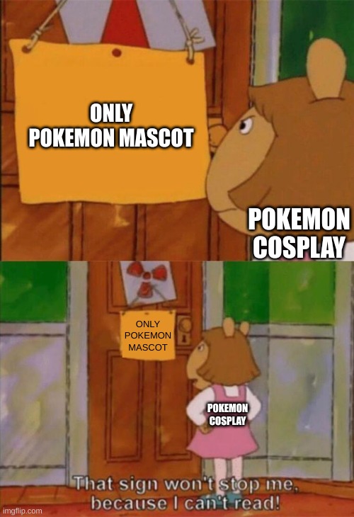 no cosplay allowed (fixed) |  ONLY POKEMON MASCOT; POKEMON COSPLAY; ONLY POKEMON MASCOT; POKEMON COSPLAY | image tagged in dw sign won't stop me because i can't read | made w/ Imgflip meme maker