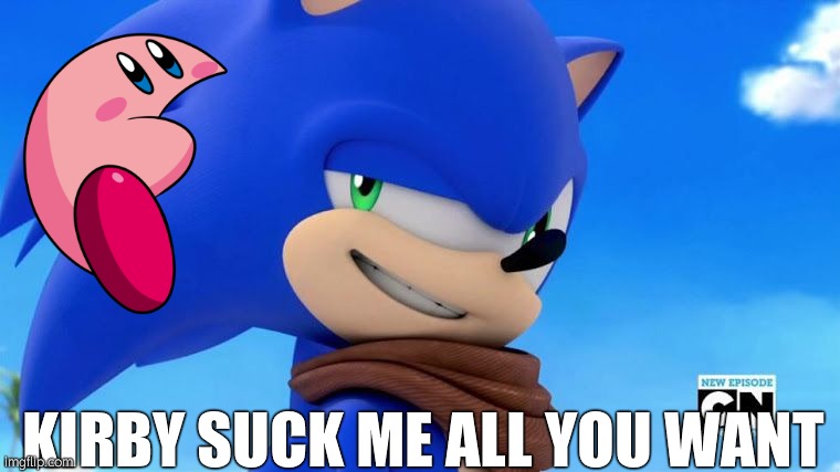 Sonic Meme | KIRBY SUCK ME ALL YOU WANT | image tagged in sonic meme | made w/ Imgflip meme maker
