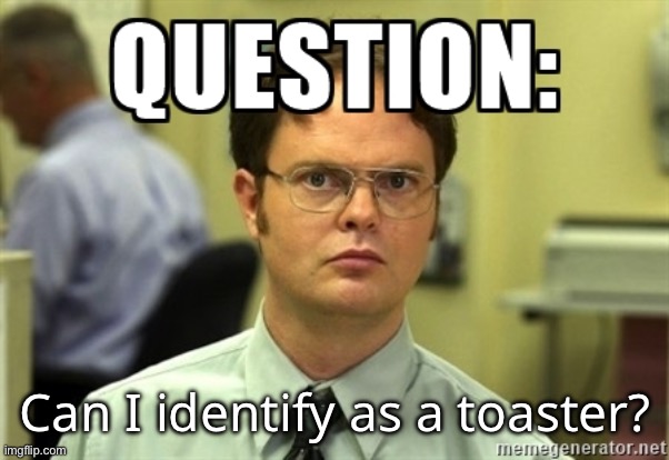 Dwight Question | Can I identify as a toaster? | image tagged in dwight question | made w/ Imgflip meme maker