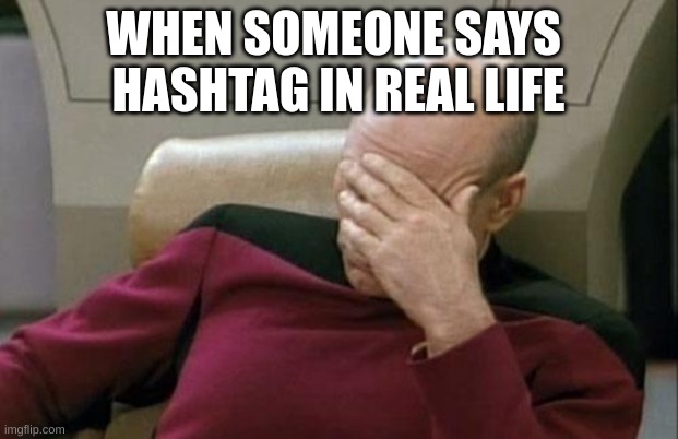 Captain Picard Facepalm | WHEN SOMEONE SAYS 
HASHTAG IN REAL LIFE | image tagged in memes,captain picard facepalm | made w/ Imgflip meme maker