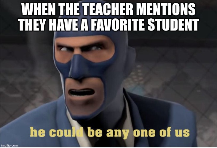 He could be anyone of us | WHEN THE TEACHER MENTIONS THEY HAVE A FAVORITE STUDENT | image tagged in he could be anyone of us | made w/ Imgflip meme maker