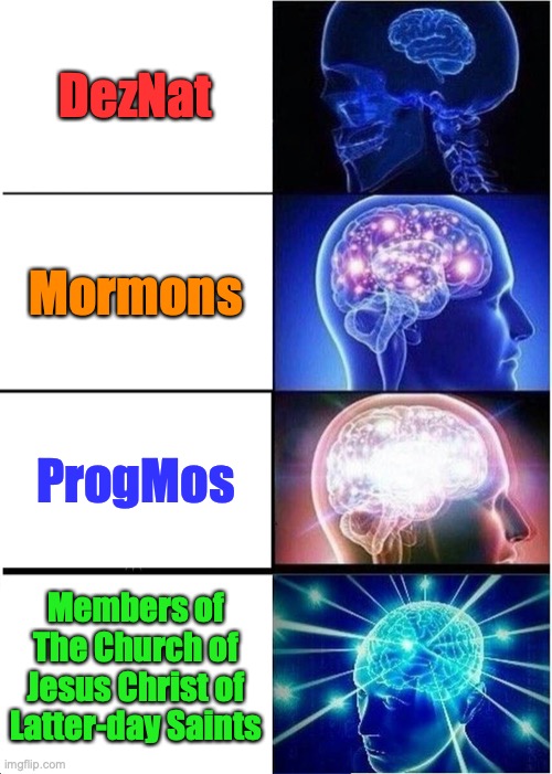 See explanation, hint I'm not a Latter-day Saint | DezNat; Mormons; ProgMos; Members of The Church of Jesus Christ of Latter-day Saints | image tagged in memes,expanding brain,mormon,latter-day saints,reply from protestant christian | made w/ Imgflip meme maker