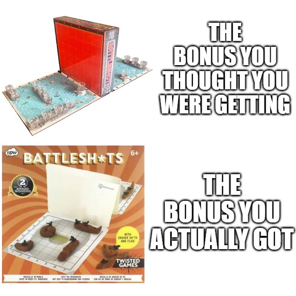 Battleshot Bonus | THE BONUS YOU THOUGHT YOU WERE GETTING; THE BONUS YOU ACTUALLY GOT | image tagged in work,shots,drinking games,board games,humor,funny memes | made w/ Imgflip meme maker