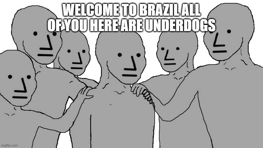 NPC Wojack | WELCOME TO BRAZIL ALL OF YOU HERE ARE UNDERDOGS | image tagged in npc wojack | made w/ Imgflip meme maker