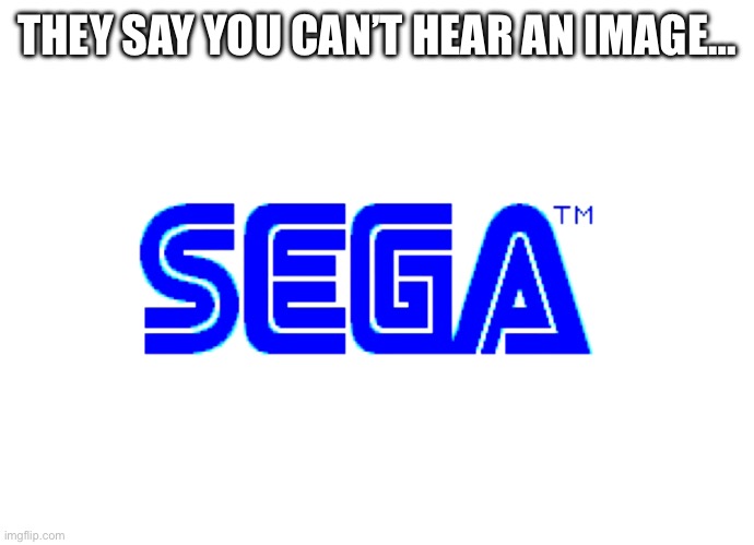 They Say You Can’t Hear An Image | THEY SAY YOU CAN’T HEAR AN IMAGE… | image tagged in you can't hear pictures,sega,sonic the hedgehog,video games,sega genesis | made w/ Imgflip meme maker