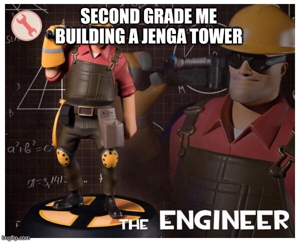 The engineer | SECOND GRADE ME BUILDING A JENGA TOWER | image tagged in the engineer | made w/ Imgflip meme maker