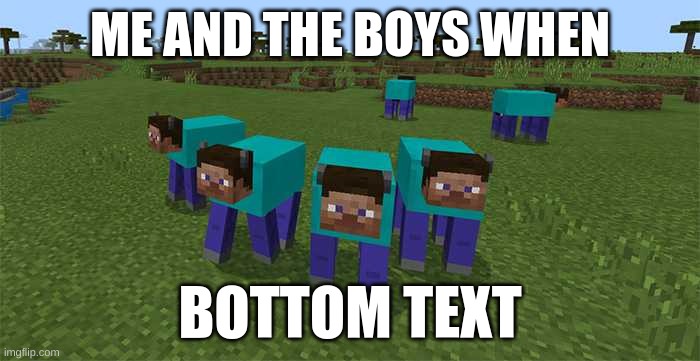 me and the boys | ME AND THE BOYS WHEN; BOTTOM TEXT | image tagged in me and the boys | made w/ Imgflip meme maker