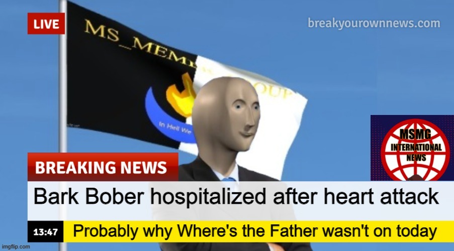 MSMG News (OLD, DO NOT USE) | Bark Bober hospitalized after heart attack; Probably why Where's the Father wasn't on today | image tagged in msmg news | made w/ Imgflip meme maker