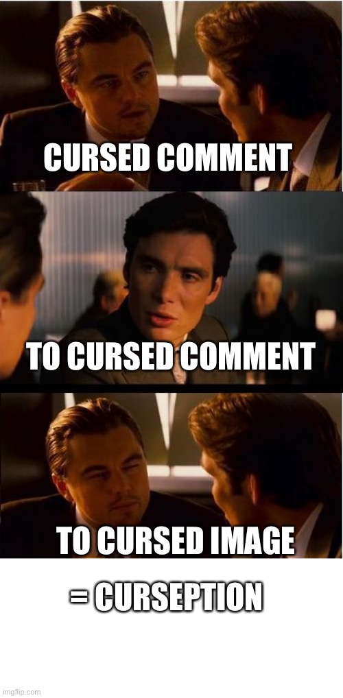 Inception Meme | CURSED COMMENT; TO CURSED COMMENT; TO CURSED IMAGE; = CURSEPTION | image tagged in memes,inception | made w/ Imgflip meme maker