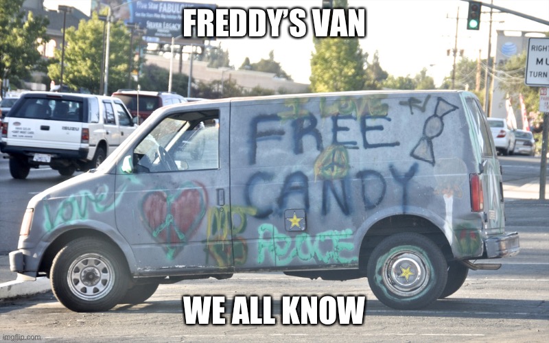 Freddy here? | FREDDY’S VAN; WE ALL KNOW | image tagged in white van,fun time | made w/ Imgflip meme maker
