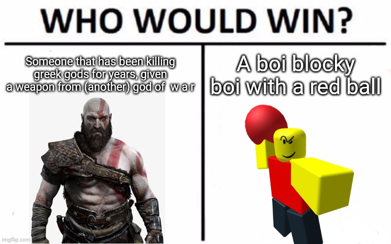 Ah yes, Another Baller meme | Someone that has been killing greek gods for years, given a weapon from (another) god of  w a r; A boi blocky boi with a red ball | image tagged in memes,who would win | made w/ Imgflip meme maker