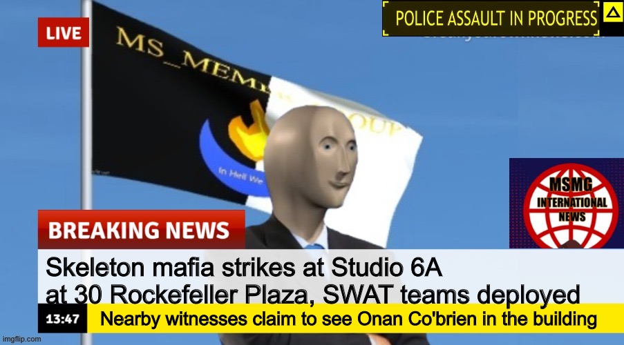 MSMG News (OLD, DO NOT USE) | Skeleton mafia strikes at Studio 6A at 30 Rockefeller Plaza, SWAT teams deployed; Nearby witnesses claim to see Onan Co'brien in the building | image tagged in msmg news | made w/ Imgflip meme maker