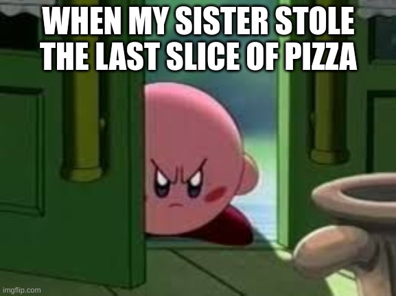 Damn you sister | WHEN MY SISTER STOLE THE LAST SLICE OF PIZZA | image tagged in pissed off kirby | made w/ Imgflip meme maker